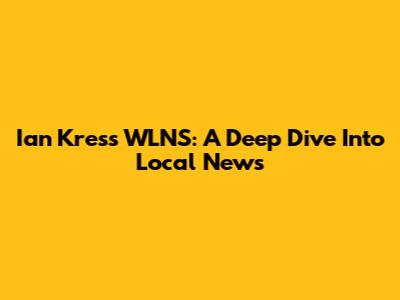 Ian Kress WLNS: A Deep Dive Into Local News