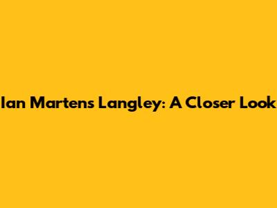 Ian Martens Langley: A Closer Look