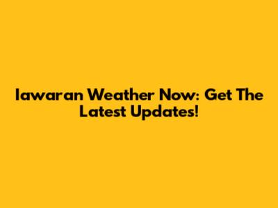 Iawaran Weather Now: Get The Latest Updates!