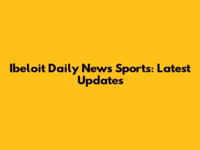 Ibeloit Daily News Sports: Latest Updates