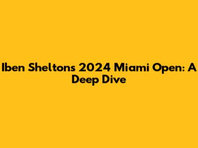 Iben Shelton's 2024 Miami Open: A Deep Dive