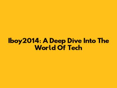 Iboy2014: A Deep Dive Into The World Of Tech