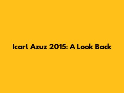 Icarl Azuz 2015: A Look Back