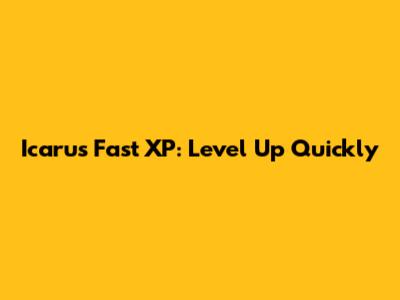 Icarus Fast XP: Level Up Quickly