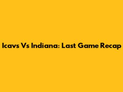Icavs Vs Indiana: Last Game Recap