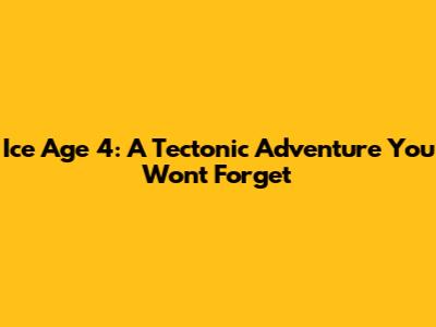 Ice Age 4: A Tectonic Adventure You Won't Forget