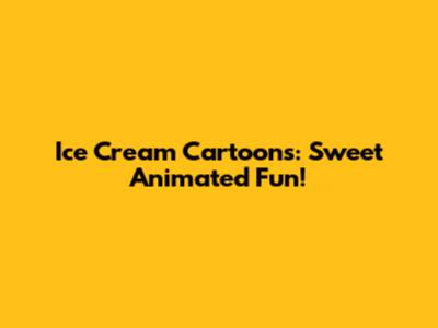 Ice Cream Cartoons: Sweet Animated Fun!