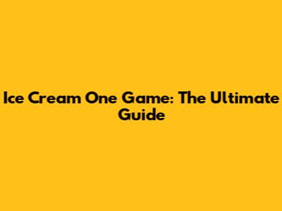 Ice Cream One Game: The Ultimate Guide
