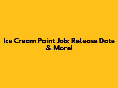Ice Cream Paint Job: Release Date & More!