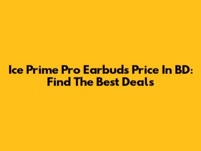 Ice Prime Pro Earbuds Price In BD: Find The Best Deals
