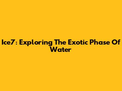 Ice7: Exploring The Exotic Phase Of Water