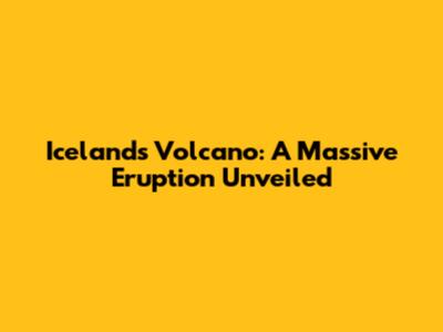 Iceland's Volcano: A Massive Eruption Unveiled