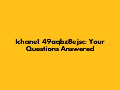 Ichanel 49aqbz8ejsc: Your Questions Answered
