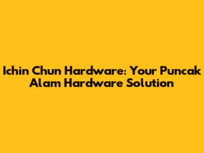 Ichin Chun Hardware: Your Puncak Alam Hardware Solution