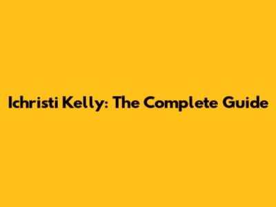 Ichristi Kelly: The Complete Guide