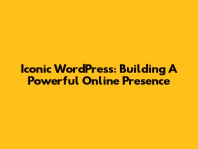Iconic WordPress: Building A Powerful Online Presence