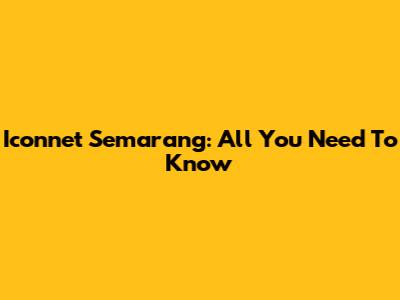 Iconnet Semarang: All You Need To Know