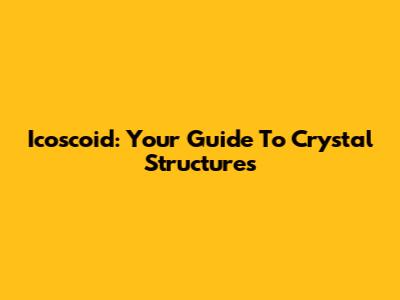 Icoscoid: Your Guide To Crystal Structures