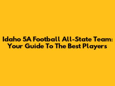 Idaho 5A Football All-State Team: Your Guide To The Best Players
