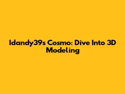 Idandy39s Cosmo: Dive Into 3D Modeling