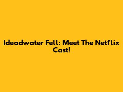 Ideadwater Fell: Meet The Netflix Cast!