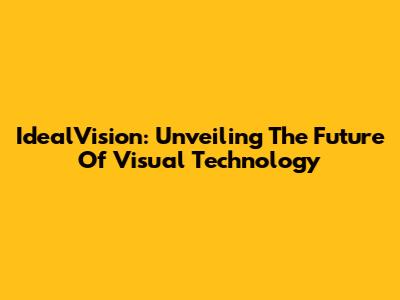 IdealVision: Unveiling The Future Of Visual Technology