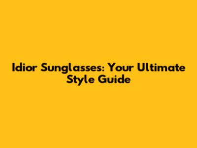 Idior Sunglasses: Your Ultimate Style Guide