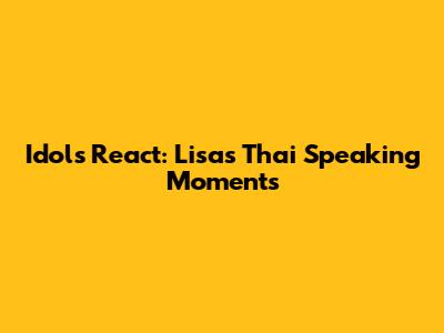 Idols React: Lisa's Thai Speaking Moments