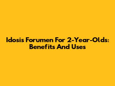 Idosis Forumen For 2-Year-Olds: Benefits And Uses