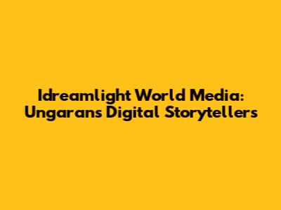 Idreamlight World Media: Ungaran's Digital Storytellers