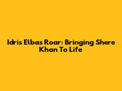 Idris Elba's Roar: Bringing Shere Khan To Life
