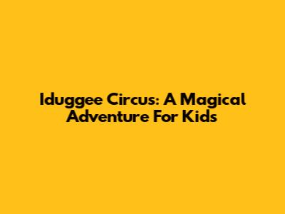 Iduggee Circus: A Magical Adventure For Kids