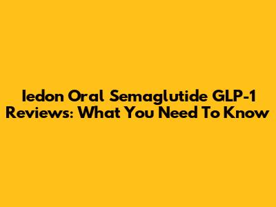 Iedon Oral Semaglutide GLP-1 Reviews: What You Need To Know
