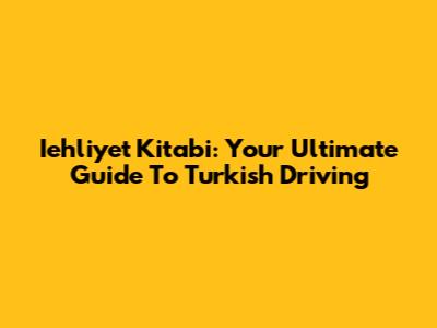 Iehliyet Kitabi: Your Ultimate Guide To Turkish Driving