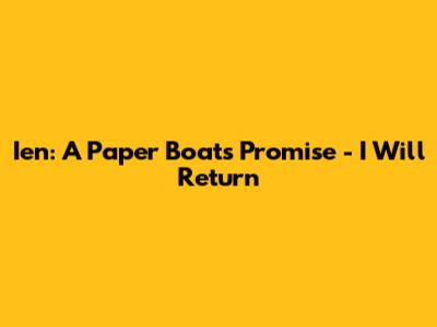 Ien: A Paper Boat's Promise - I Will Return