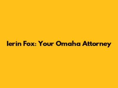 Ierin Fox: Your Omaha Attorney