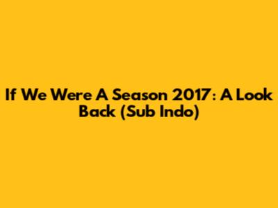 If We Were A Season 2017: A Look Back (Sub Indo)