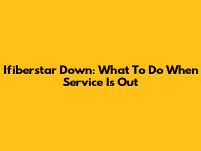 Ifiberstar Down: What To Do When Service Is Out