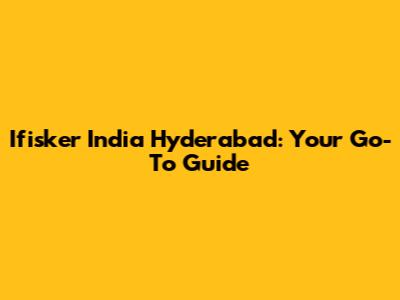 Ifisker India Hyderabad: Your Go-To Guide