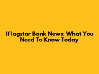 Iflagstar Bank News: What You Need To Know Today