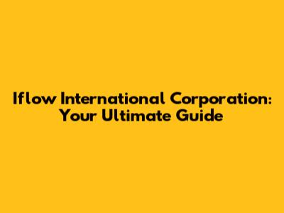 Iflow International Corporation: Your Ultimate Guide