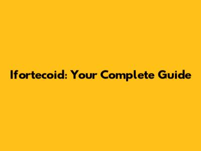 Ifortecoid: Your Complete Guide