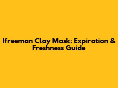 Ifreeman Clay Mask: Expiration & Freshness Guide