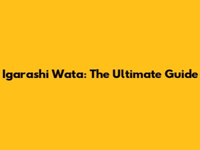 Igarashi Wata: The Ultimate Guide