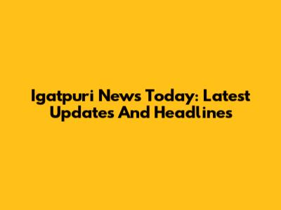 Igatpuri News Today: Latest Updates And Headlines