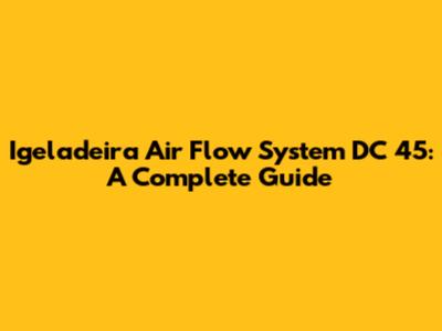 Igeladeira Air Flow System DC 45: A Complete Guide