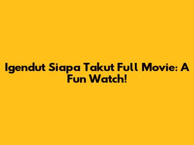 Igendut Siapa Takut Full Movie: A Fun Watch!