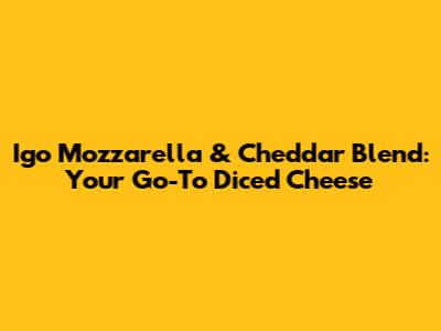 Igo Mozzarella & Cheddar Blend: Your Go-To Diced Cheese