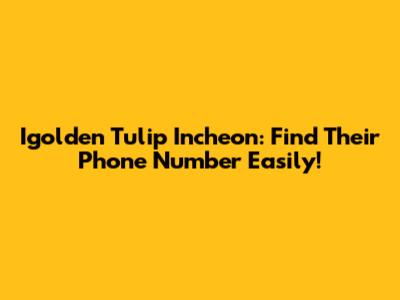 Igolden Tulip Incheon: Find Their Phone Number Easily!