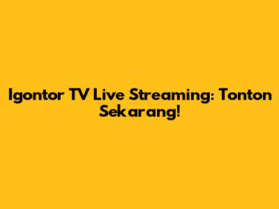 Igontor TV Live Streaming: Tonton Sekarang!